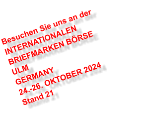 Besuchen Sie uns an der INTERNATIONALEN BRIEFMARKEN BÖRSE ULM GERMANY 24.-26. OKTOBER 2024 Stand 21